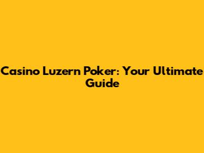 Casino Luzern Poker: Your Ultimate Guide