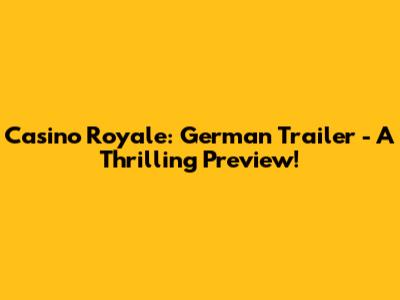 Casino Royale: German Trailer - A Thrilling Preview!