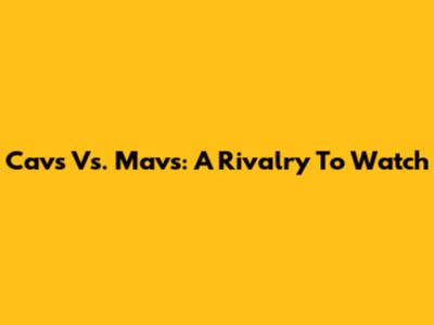 Cavs Vs. Mavs: A Rivalry To Watch