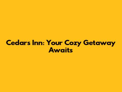 Cedars Inn: Your Cozy Getaway Awaits