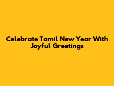 Celebrate Tamil New Year With Joyful Greetings