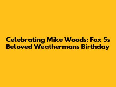 Celebrating Mike Woods: Fox 5's Beloved Weatherman's Birthday