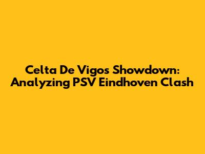 Celta De Vigo's Showdown: Analyzing PSV Eindhoven Clash