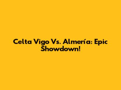 Celta Vigo Vs. Almería: Epic Showdown!
