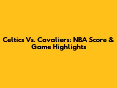 Celtics Vs. Cavaliers: NBA Score & Game Highlights