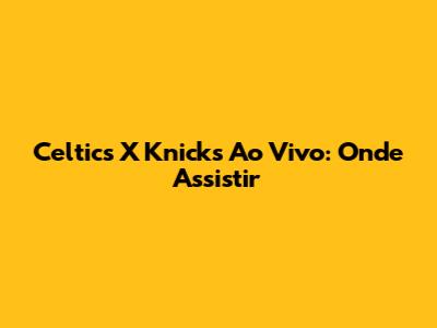 Celtics X Knicks Ao Vivo: Onde Assistir