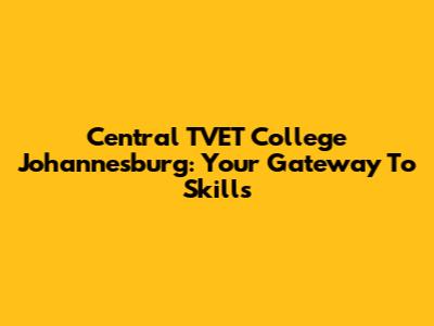 Central TVET College Johannesburg: Your Gateway To Skills