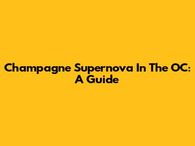 Champagne Supernova In The OC: A Guide