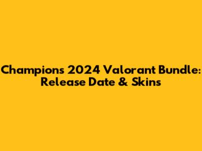 Champions 2024 Valorant Bundle: Release Date & Skins
