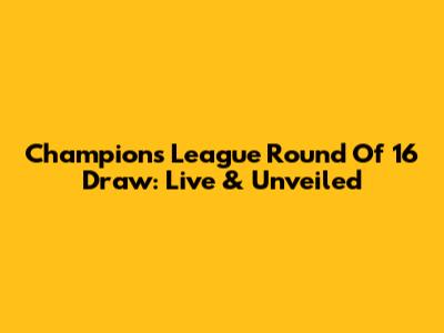 Champions League Round Of 16 Draw: Live & Unveiled
