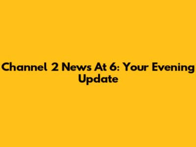 Channel 2 News At 6: Your Evening Update