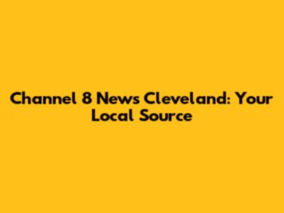 Channel 8 News Cleveland: Your Local Source