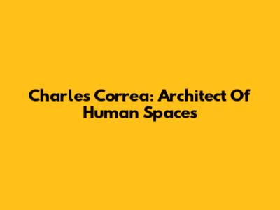Charles Correa: Architect Of Human Spaces