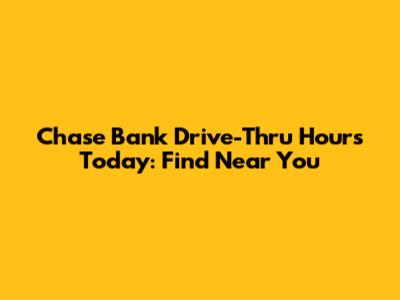 Chase Bank Drive-Thru Hours Today: Find Near You