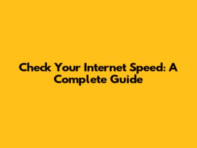 Check Your Internet Speed: A Complete Guide