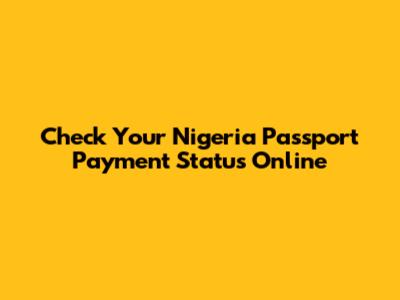 Check Your Nigeria Passport Payment Status Online