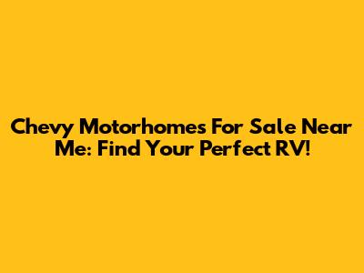 Chevy Motorhomes For Sale Near Me: Find Your Perfect RV!