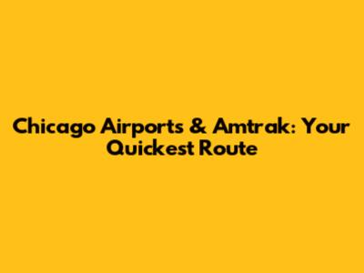 Chicago Airports & Amtrak: Your Quickest Route
