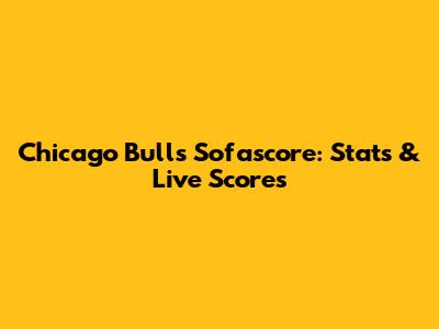 Chicago Bulls Sofascore: Stats & Live Scores