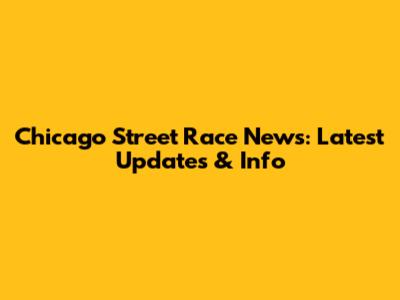 Chicago Street Race News: Latest Updates & Info