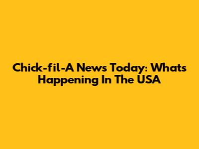 Chick-fil-A News Today: What's Happening In The USA