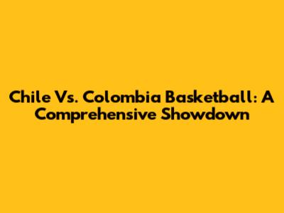Chile Vs. Colombia Basketball: A Comprehensive Showdown