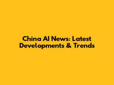 China AI News: Latest Developments & Trends