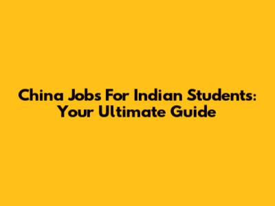 China Jobs For Indian Students: Your Ultimate Guide
