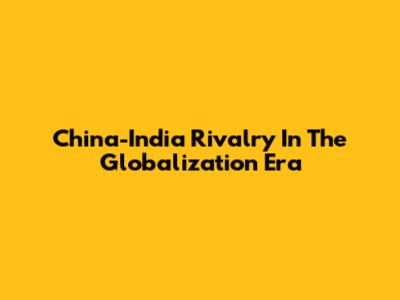 China-India Rivalry In The Globalization Era