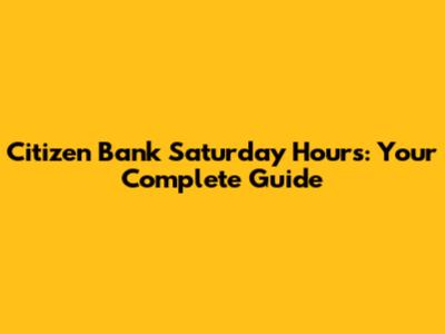 Citizen Bank Saturday Hours: Your Complete Guide