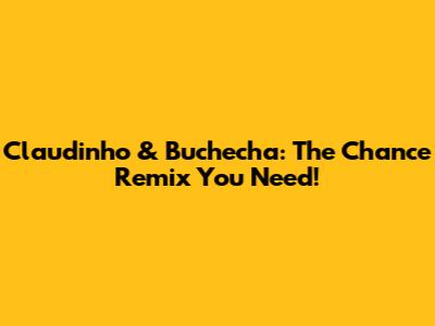 Claudinho & Buchecha: The Chance Remix You Need!