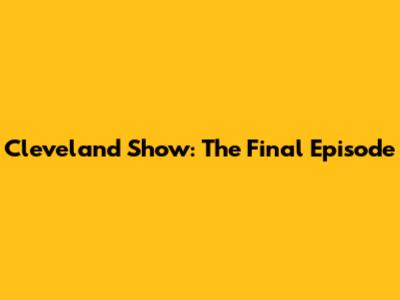 Cleveland Show: The Final Episode