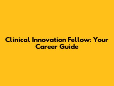 Clinical Innovation Fellow: Your Career Guide