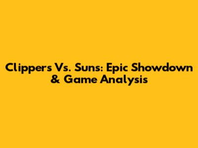 Clippers Vs. Suns: Epic Showdown & Game Analysis