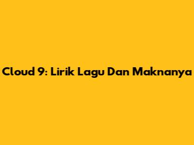 Cloud 9: Lirik Lagu Dan Maknanya