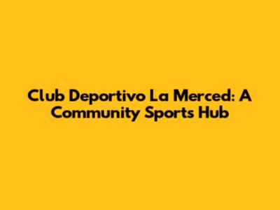 Club Deportivo La Merced: A Community Sports Hub