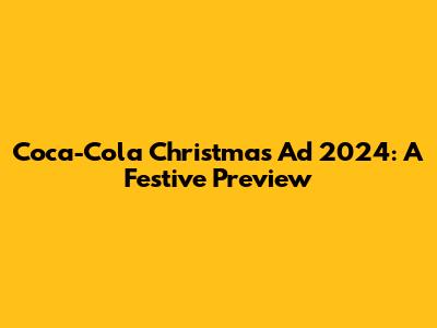 Coca-Cola Christmas Ad 2024: A Festive Preview