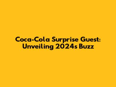 Coca-Cola Surprise Guest: Unveiling 2024's Buzz