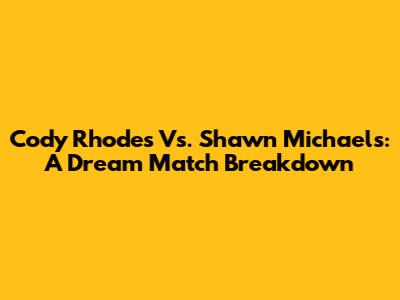 Cody Rhodes Vs. Shawn Michaels: A Dream Match Breakdown