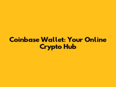 Coinbase Wallet: Your Online Crypto Hub