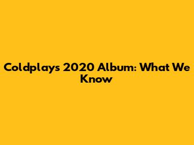 Coldplay's 2020 Album: What We Know
