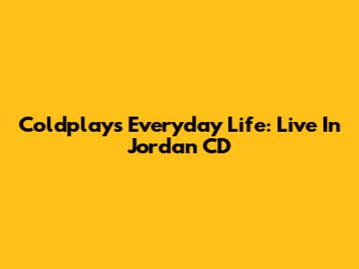Coldplay's Everyday Life: Live In Jordan CD