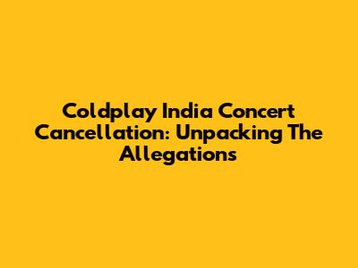 Coldplay India Concert Cancellation: Unpacking The Allegations