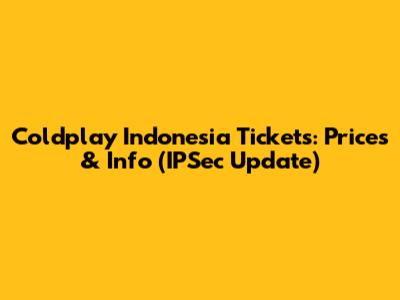 Coldplay Indonesia Tickets: Prices & Info (IPSec Update)