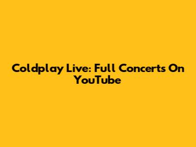 Coldplay Live: Full Concerts On YouTube