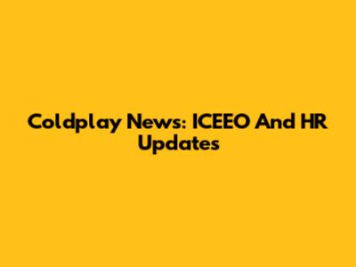 Coldplay News: ICEEO And HR Updates