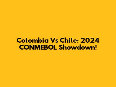 Colombia Vs Chile: 2024 CONMEBOL Showdown!