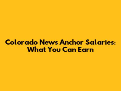 Colorado News Anchor Salaries: What You Can Earn