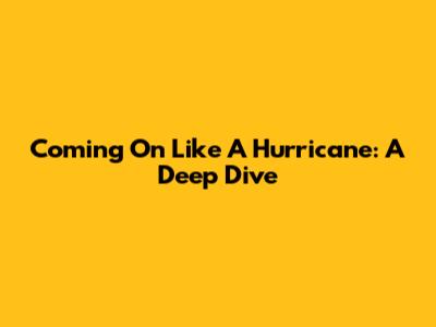 Coming On Like A Hurricane: A Deep Dive