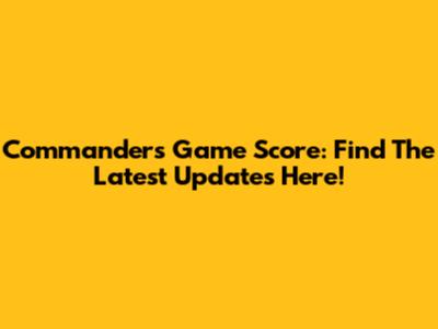 Commanders Game Score: Find The Latest Updates Here!